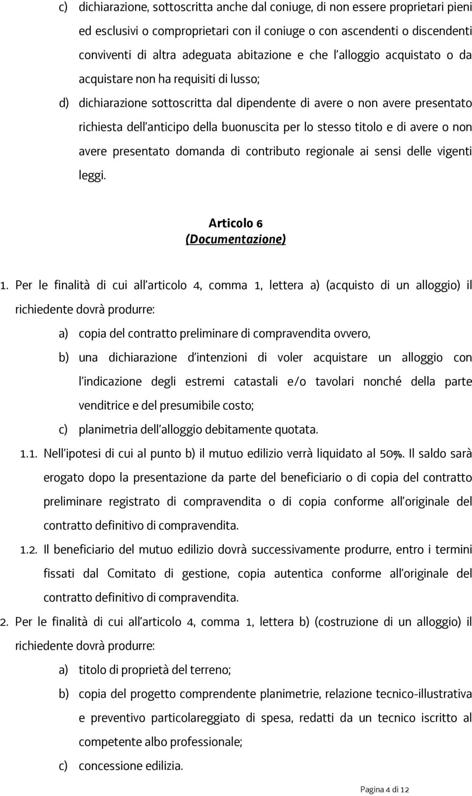 stesso titolo e di avere o non avere presentato domanda di contributo regionale ai sensi delle vigenti leggi. Articolo 6 (Documentazione) 1.