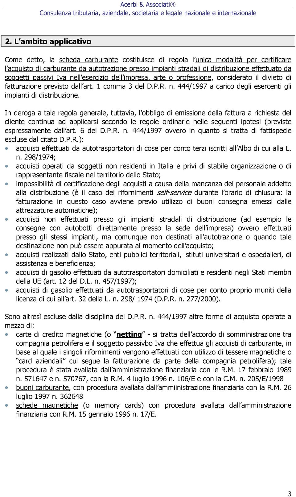 In deroga a tale regola generale, tuttavia, l obbligo di emissione della fattura a richiesta del cliente continua ad applicarsi secondo le regole ordinarie nelle seguenti ipotesi (previste