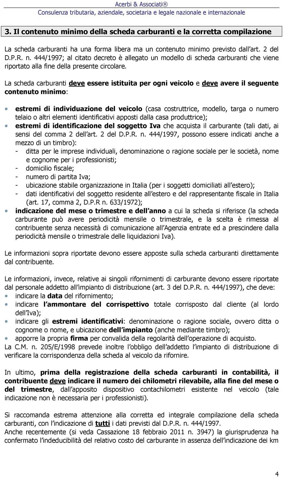 La scheda carburanti deve essere istituita per ogni veicolo e deve avere il seguente contenuto minimo: estremi di individuazione del veicolo (casa costruttrice, modello, targa o numero telaio o altri