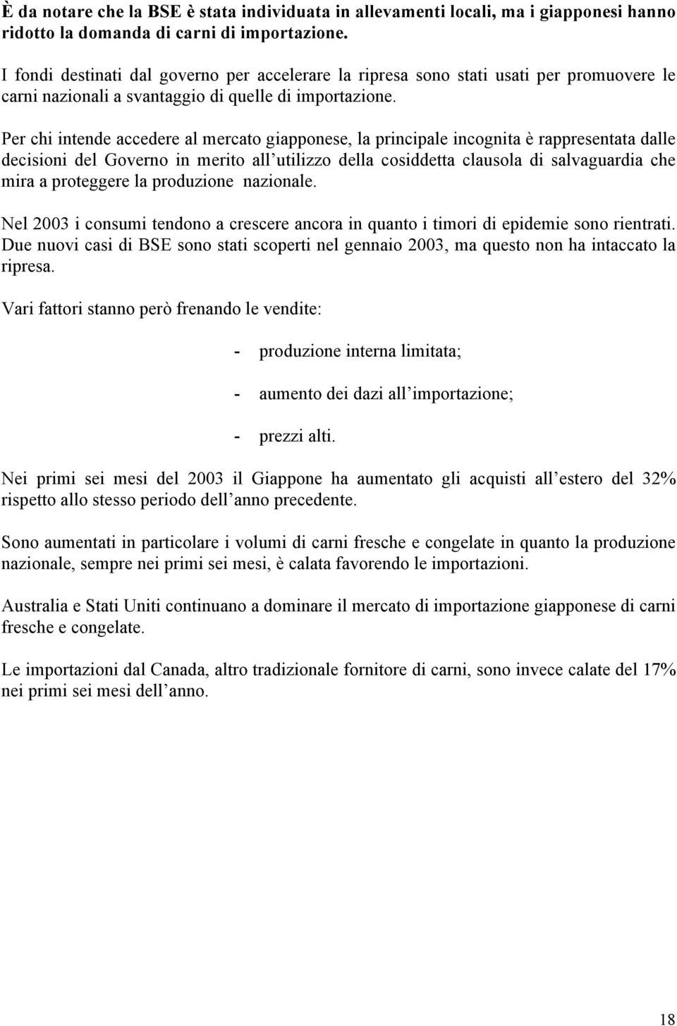 Per chi intende accedere al mercato giapponese, la principale incognita è rappresentata dalle decisioni del Governo in merito all utilizzo della cosiddetta clausola di salvaguardia che mira a