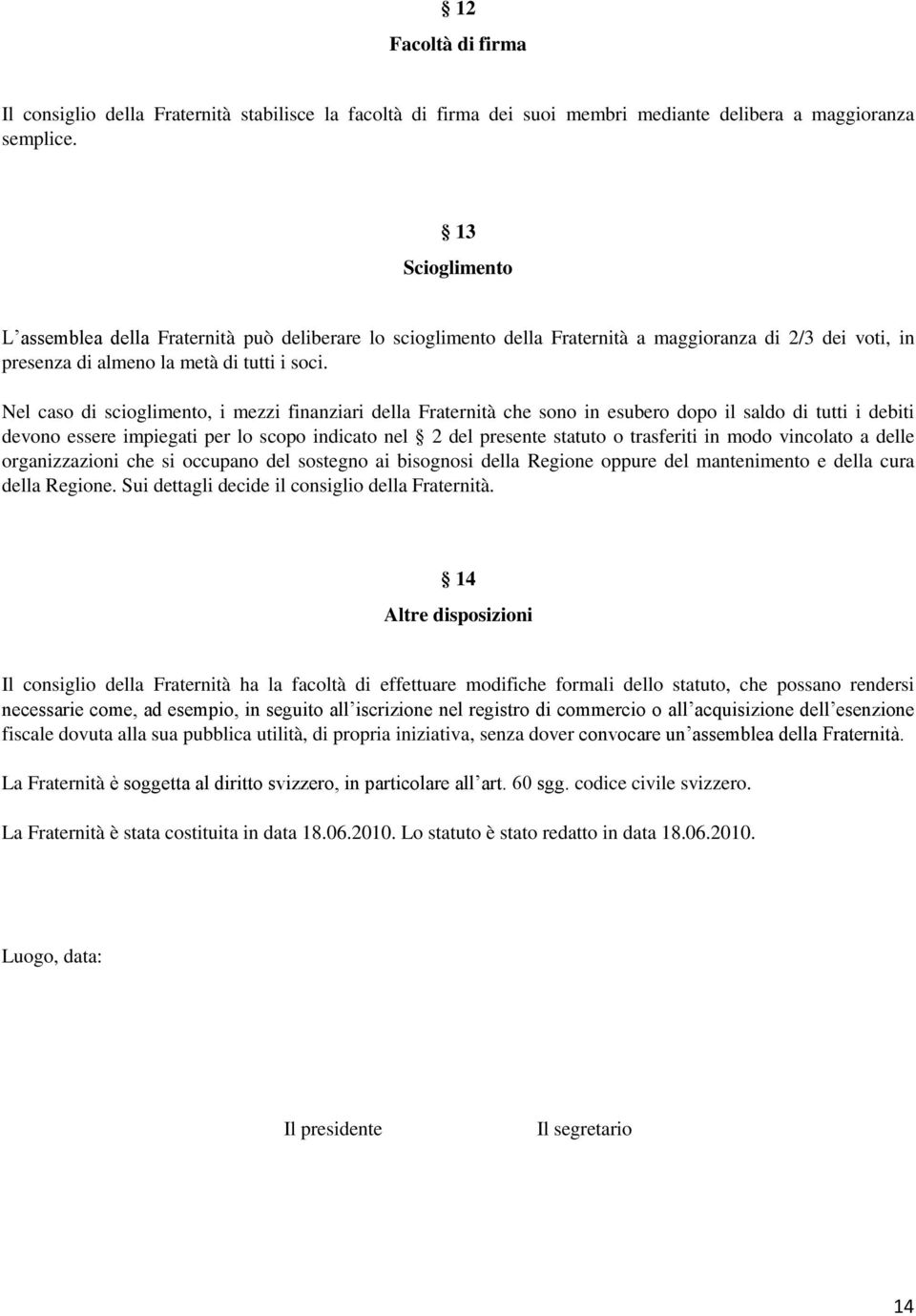 Nel caso di scioglimento, i mezzi finanziari della Fraternità che sono in esubero dopo il saldo di tutti i debiti devono essere impiegati per lo scopo indicato nel 2 del presente statuto o trasferiti