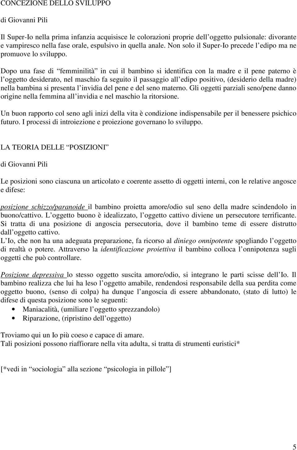 Dopo una fase di femminilità in cui il bambino si identifica con la madre e il pene paterno è l oggetto desiderato, nel maschio fa seguito il passaggio all edipo positivo, (desiderio della madre)