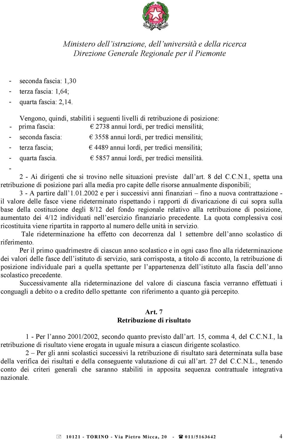 fascia; 4489 annui lordi, per tredici mensilità; - quarta fascia. 5857 annui lordi, per tredici mensilità. - 2 - Ai dirigenti che si trovino nelle situazioni previste dall art. 8 del C.C.N.I.