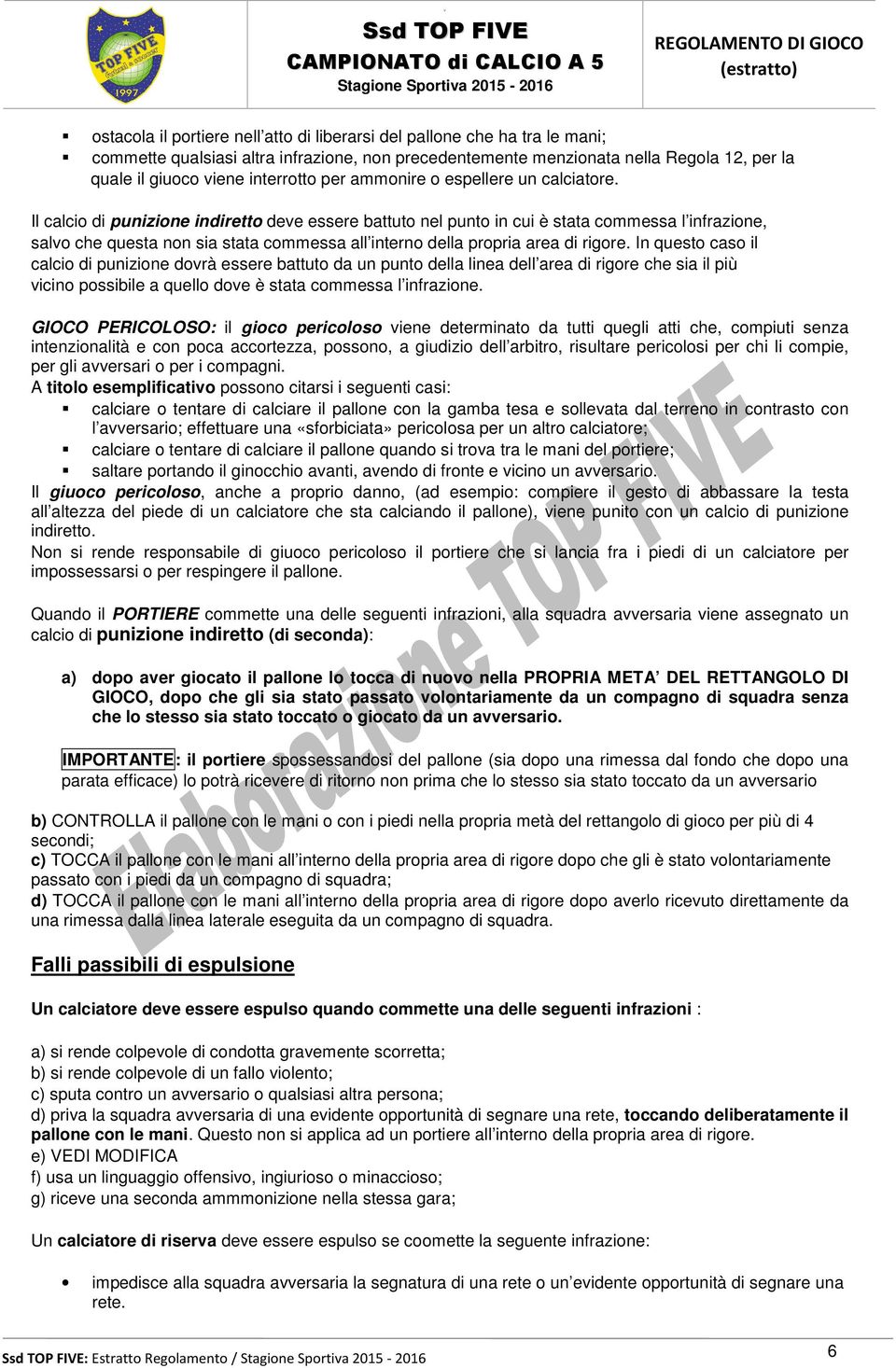 Il calcio di punizione indiretto deve essere battuto nel punto in cui è stata commessa l infrazione, salvo che questa non sia stata commessa all interno della propria area di rigore.