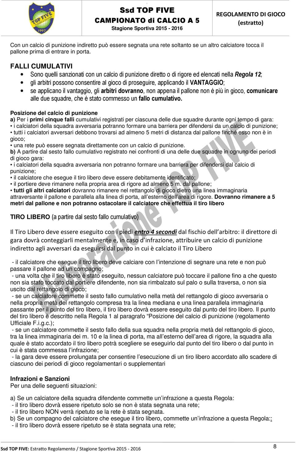 applicano il vantaggio, gli arbitri dovranno, non appena il pallone non è più in gioco, comunicare alle due squadre, che è stato commesso un fallo cumulativo.