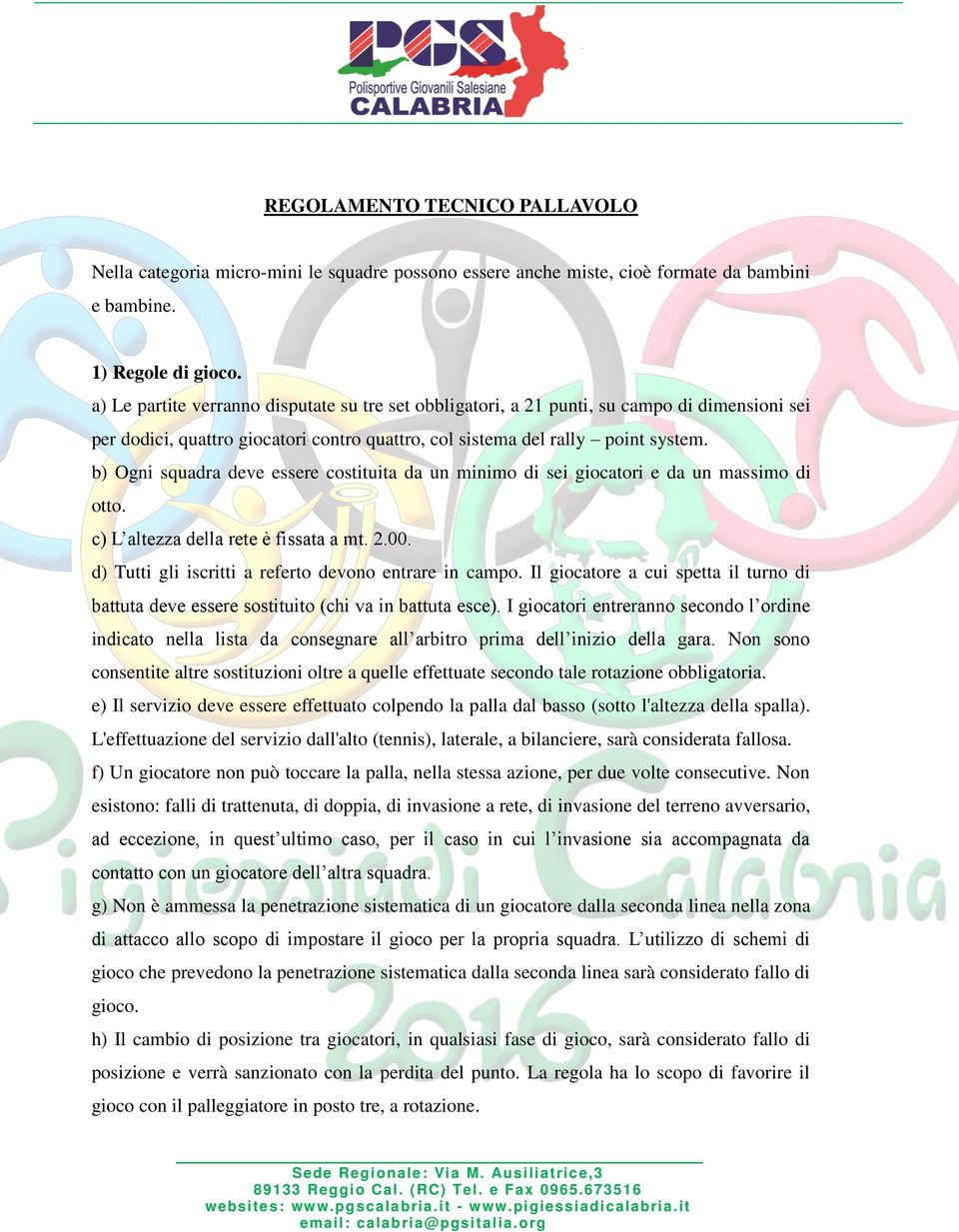 b) Ogni squadra deve essere costituita da un minimo di sei giocatori e da un massimo di otto. c) L altezza della rete è fissata a mt. 2.00. d) Tutti gli iscritti a referto devono entrare in campo.