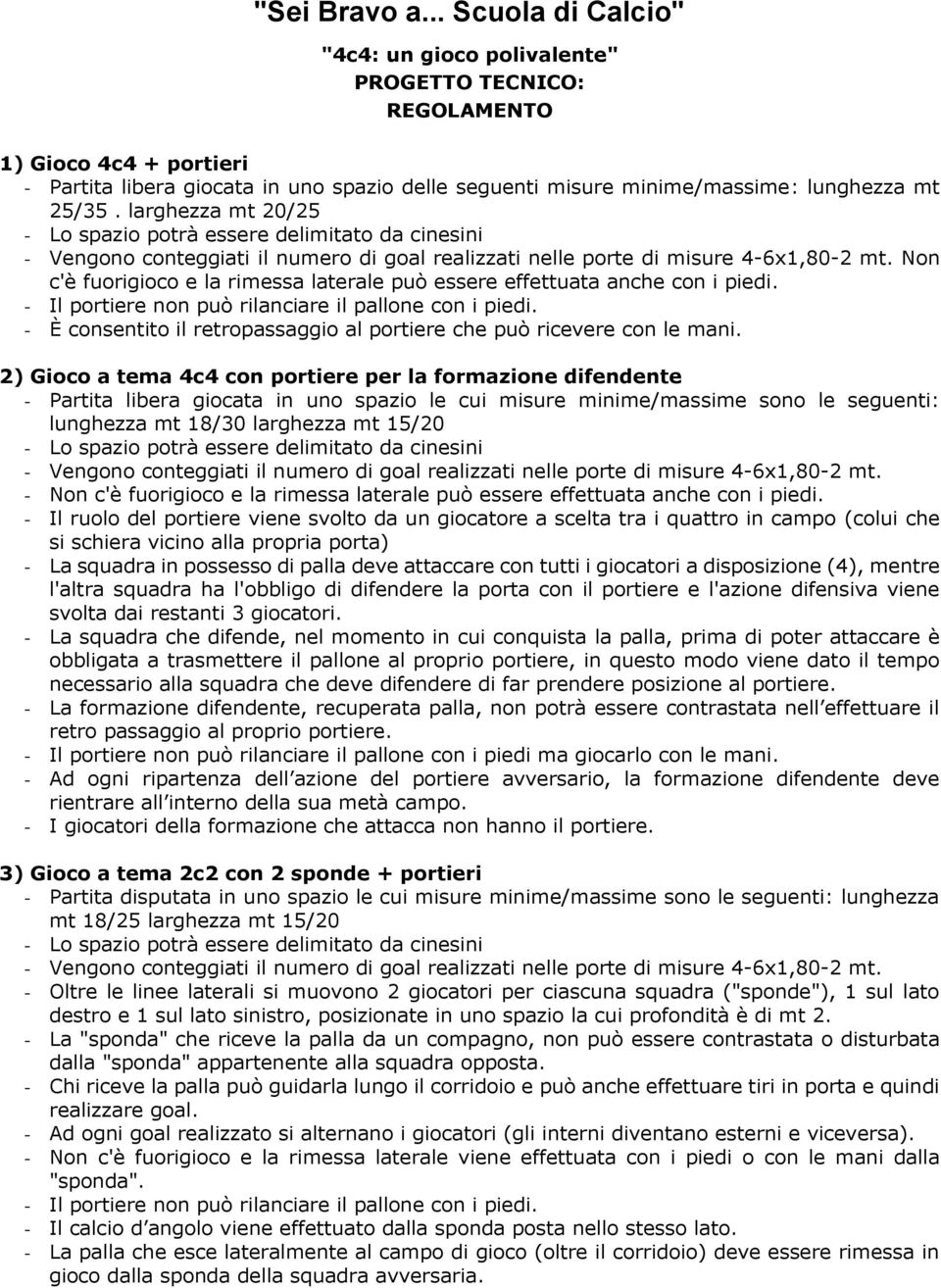 - Il portiere non può rilanciare il pallone con i piedi. - È consentito il retropassaggio al portiere che può ricevere con le mani.