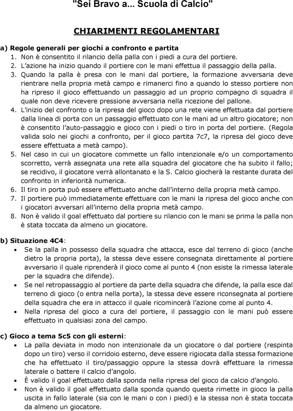 Quando la palla è presa con le mani dal portiere, la formazione avversaria deve rientrare nella propria metà campo e rimanerci fino a quando lo stesso portiere non ha ripreso il gioco effettuando un