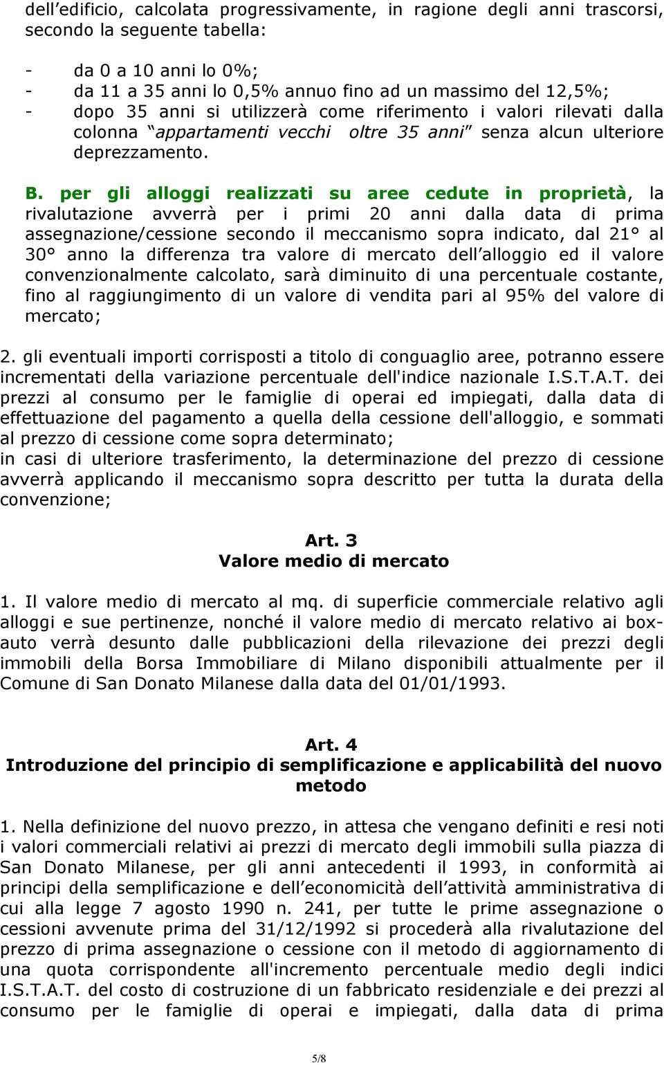 per gli alloggi realizzati su aree cedute in proprietà, la rivalutazione avverrà per i primi 20 anni dalla data di prima assegnazione/cessione secondo il meccanismo sopra indicato, dal 21 al 30 anno