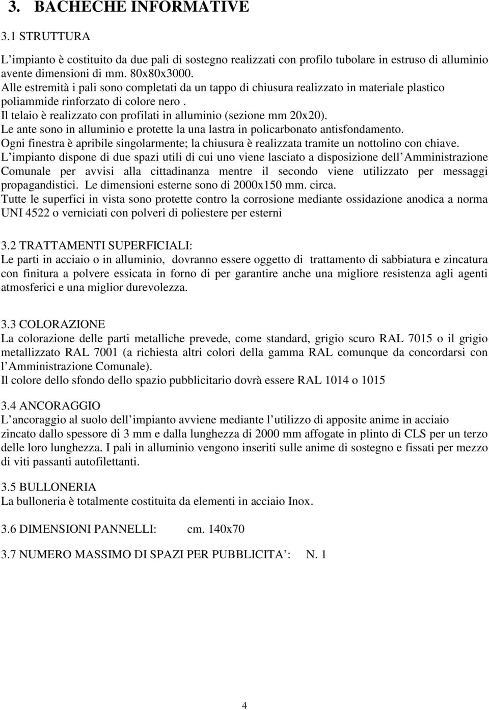 Il telaio è realizzato con profilati in alluminio (sezione mm 20x20). Le ante sono in alluminio e protette la una lastra in policarbonato antisfondamento.