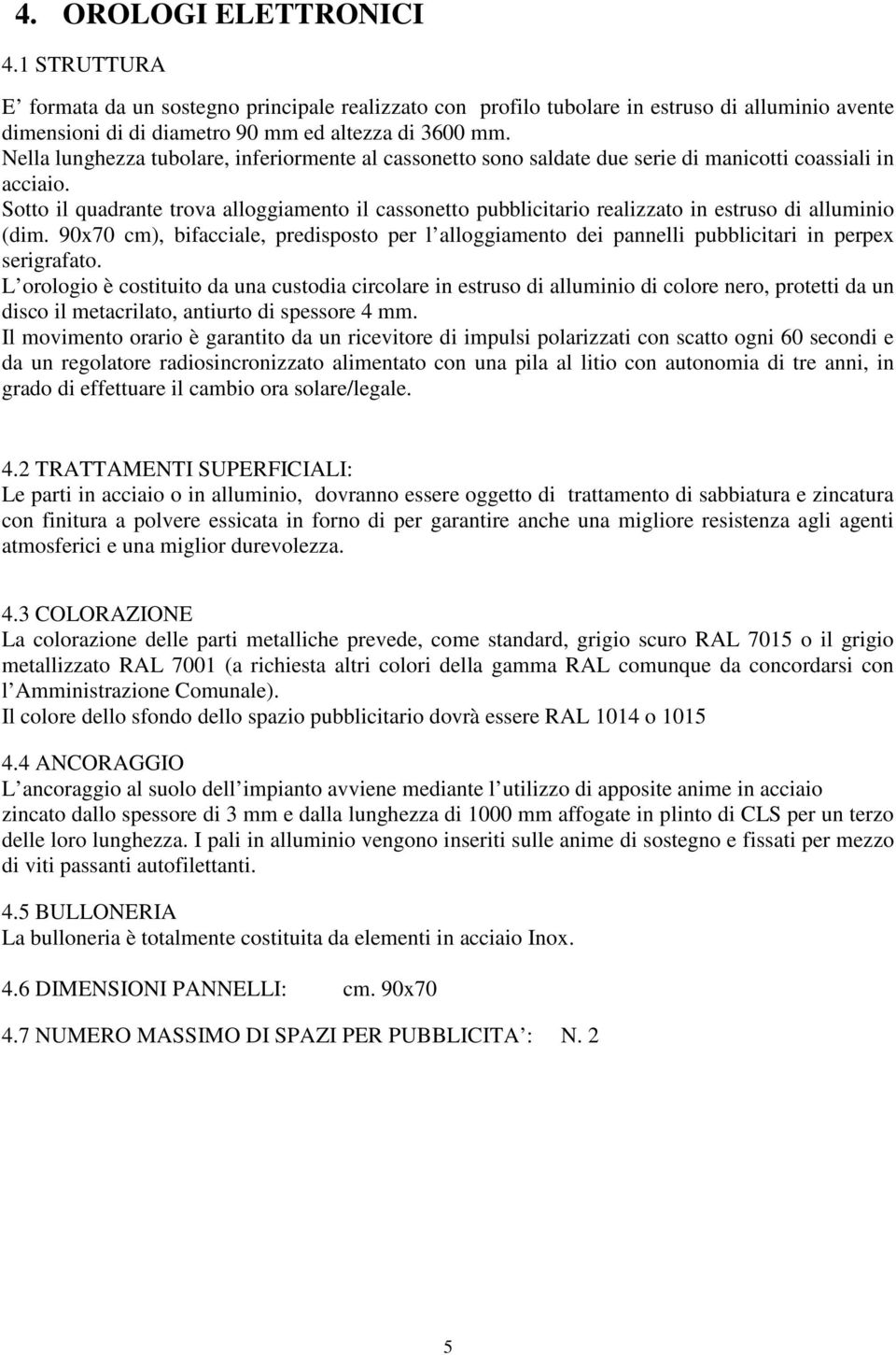 Sotto il quadrante trova alloggiamento il cassonetto pubblicitario realizzato in estruso di alluminio (dim.