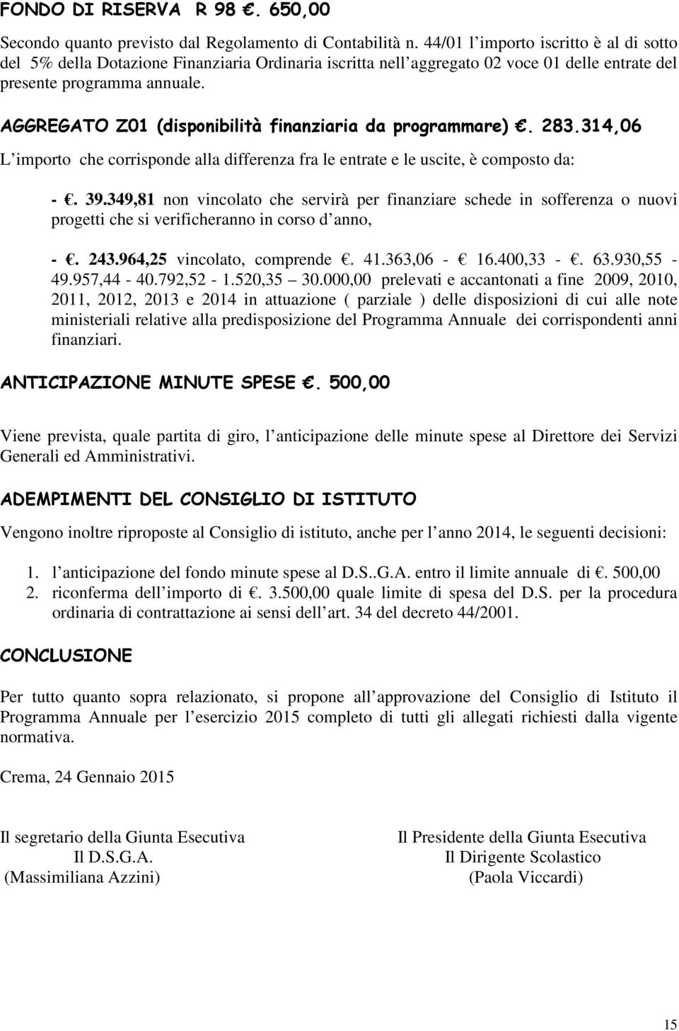 AGGREGATO Z01 (disponibilità finanziaria da programmare). 283.314,06 L importo che corrisponde alla differenza fra le entrate e le uscite, è composto da: -. 39.