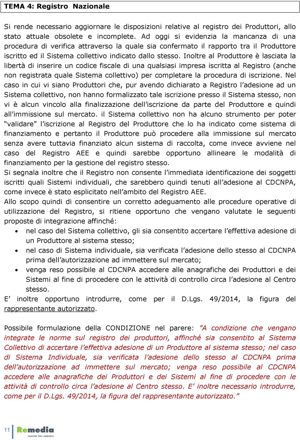 Inoltre al Produttore è lasciata la libertà di inserire un codice fiscale di una qualsiasi impresa iscritta al Registro (anche non registrata quale Sistema collettivo) per completare la procedura di