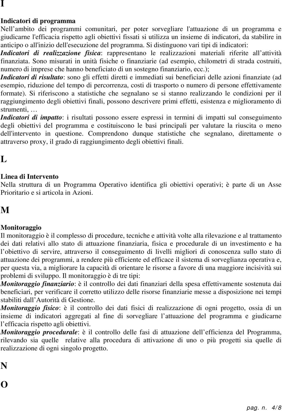 Si distinguono vari tipi di indicatori: Indicatori di realizzazione fisica: rappresentano le realizzazioni materiali riferite all attività finanziata.