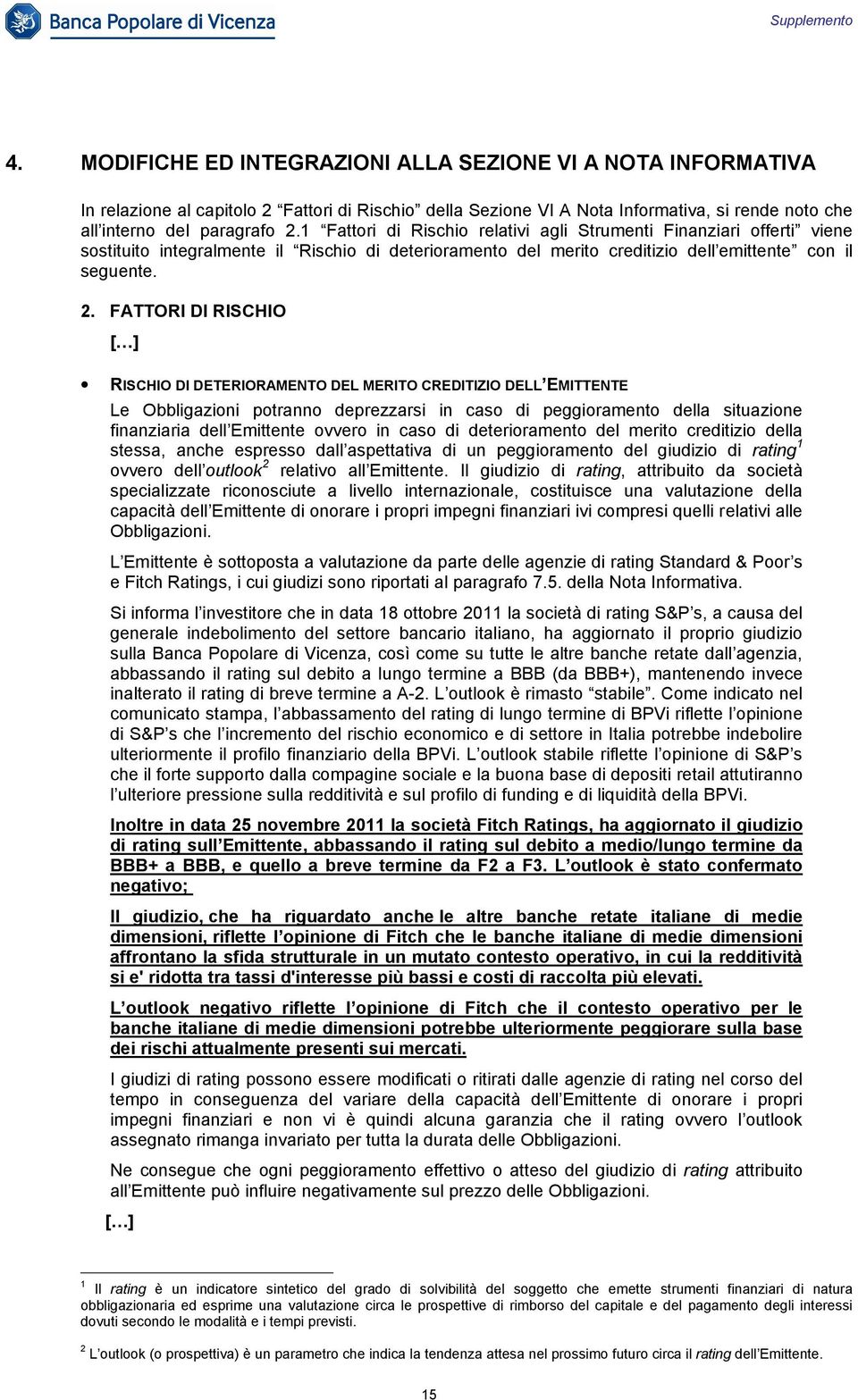 FATTORI DI RISCHIO [ ] RISCHIO DI DETERIORAMENTO DEL MERITO CREDITIZIO DELL EMITTENTE Le Obbligazioni potranno deprezzarsi in caso di peggioramento della situazione finanziaria dell Emittente ovvero