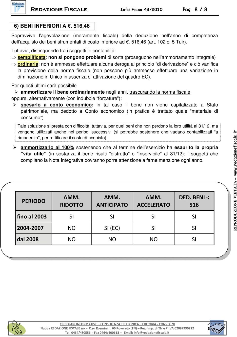 Tuttavia, distinguendo tra i soggetti le contabilità: semplificata: non si pongono problemi di sorta (proseguono nell ammortamento integrale) ordinaria: non è ammesso effettuare alcuna deroga al