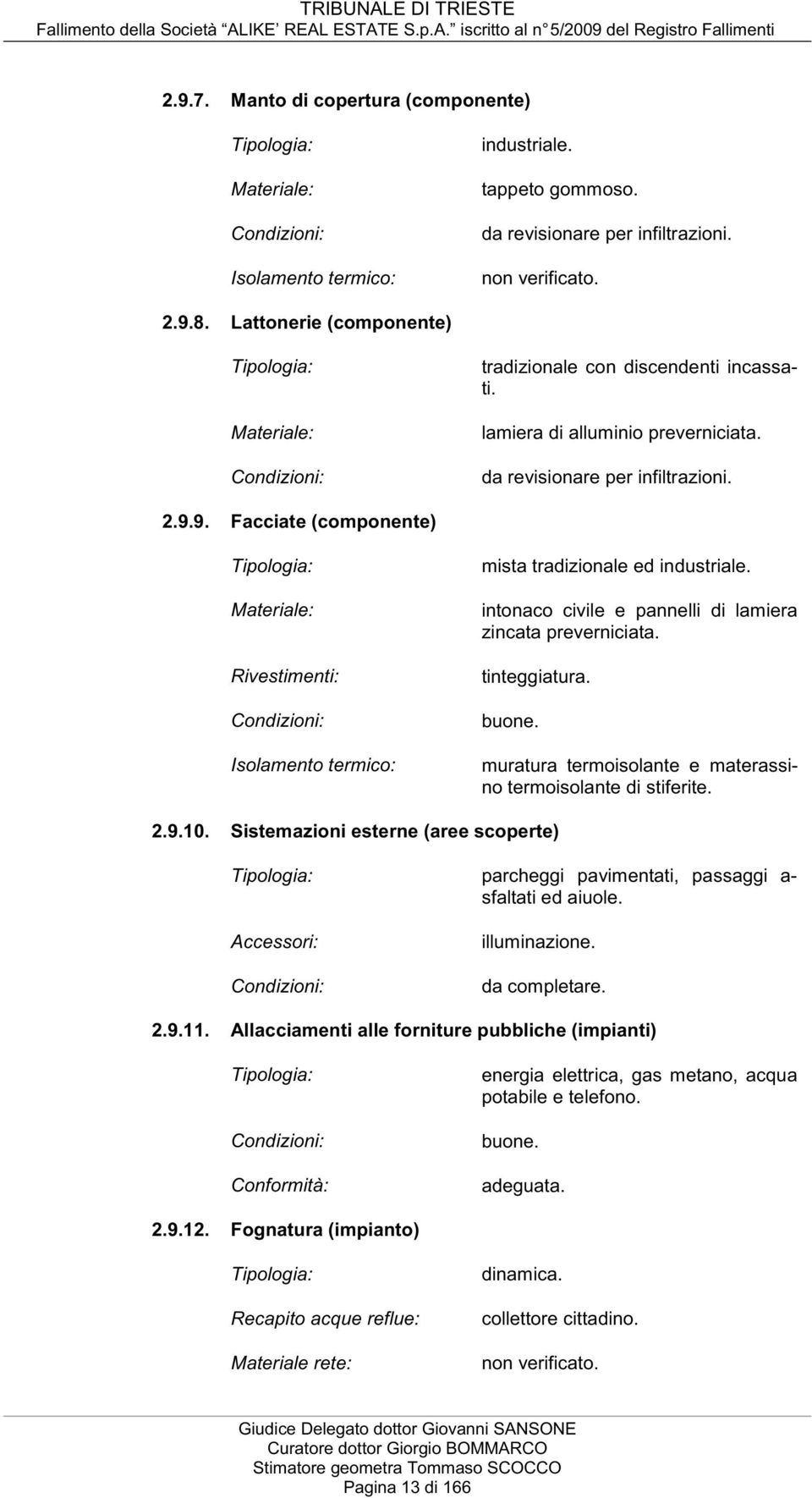 9. Facciate (componente) Materiale: Rivestimenti: Isolamento termico: mista tradizionale ed industriale. intonaco civile e pannelli di lamiera zincata preverniciata. tinteggiatura. buone.