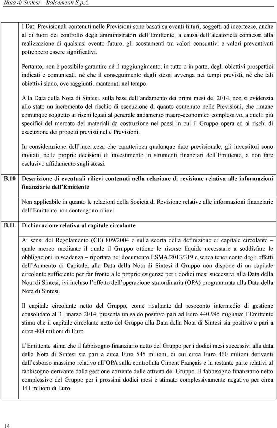 Pertanto, non è possibile garantire né il raggiungimento, in tutto o in parte, degli obiettivi prospettici indicati e comunicati, né che il conseguimento degli stessi avvenga nei tempi previsti, né