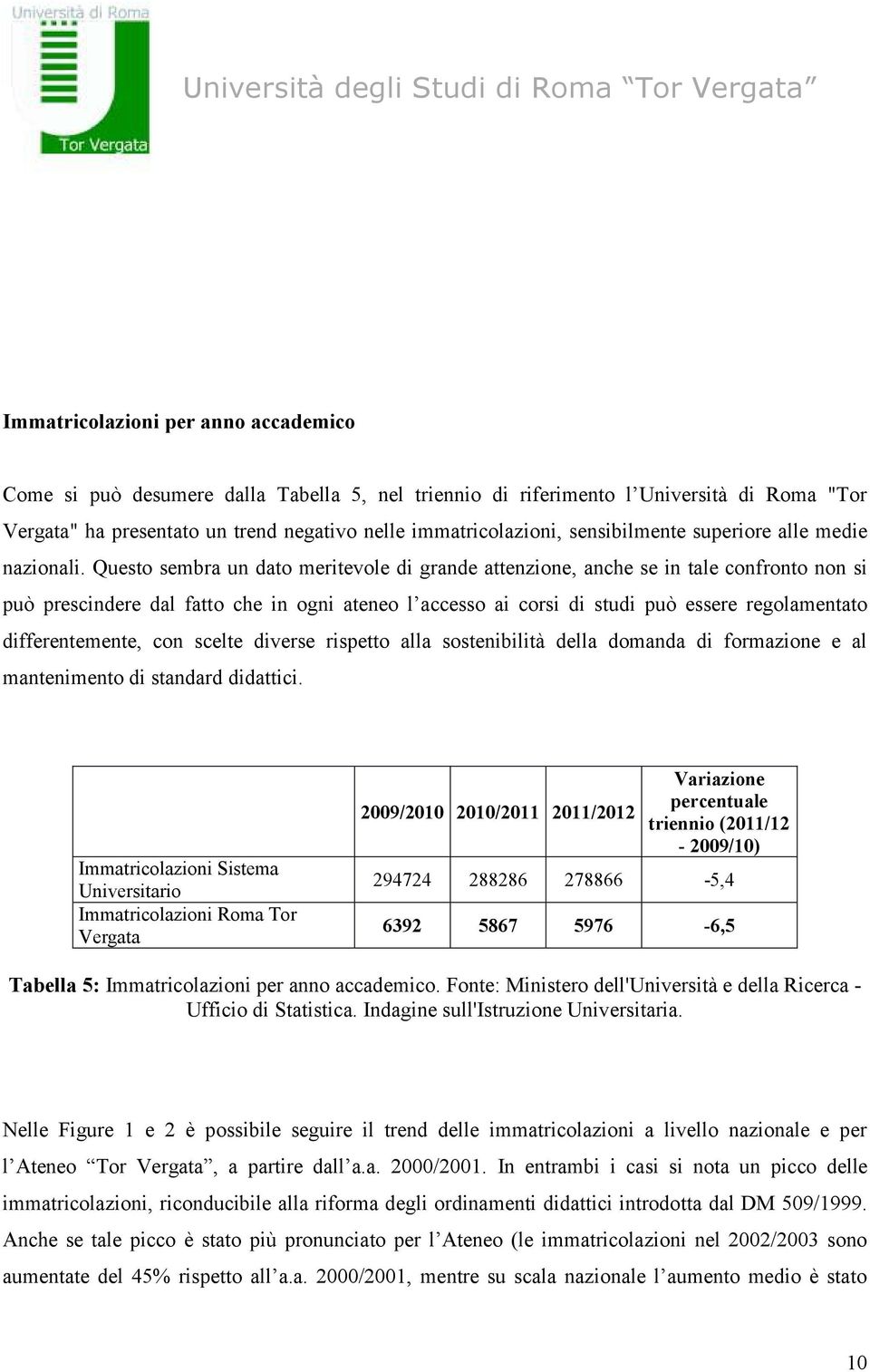 Questo sembra un dato meritevole di grande attenzione, anche se in tale confronto non si può prescindere dal fatto che in ogni ateneo l accesso ai corsi di studi può essere regolamentato