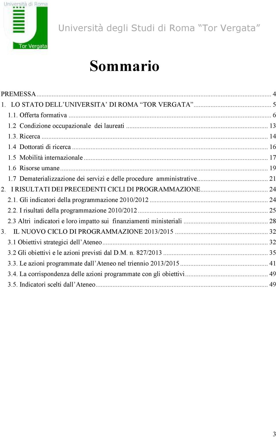 1. Gli indicatori della programmazione 2010/2012... 24 2.2. I risultati della programmazione 2010/2012... 25 2.3 Altri indicatori e loro impatto sui finanziamenti ministeriali... 28 3.