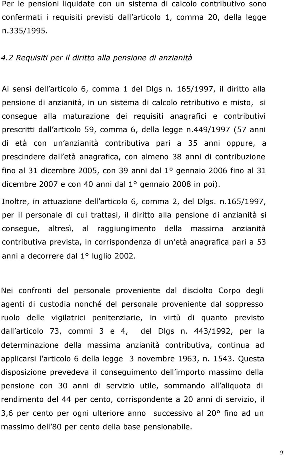 165/1997, il diritto alla pensione di anzianità, in un sistema di calcolo retributivo e misto, si consegue alla maturazione dei requisiti anagrafici e contributivi prescritti dall articolo 59, comma