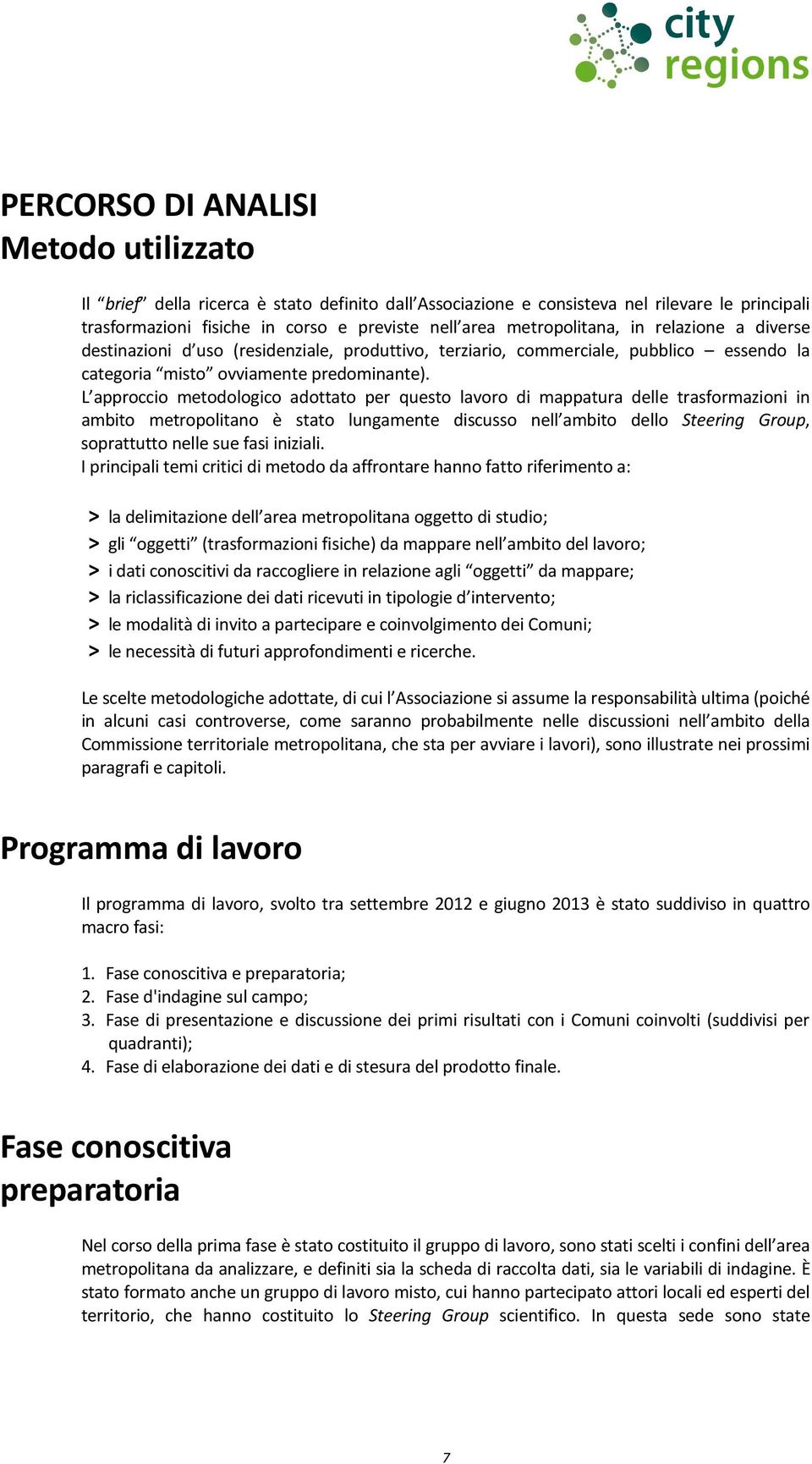 L approccio metodologico adottato per questo lavoro di mappatura delle trasformazioni in ambito metropolitano è stato lungamente discusso nell ambito dello Steering Group, soprattutto nelle sue fasi