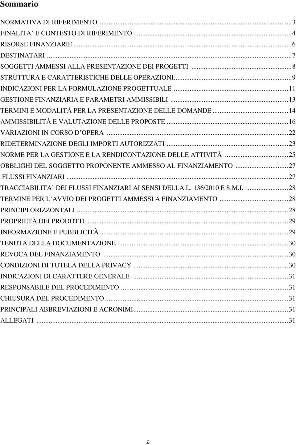 .. 13 TERMINI E MODALITÀ PER LA PRESENTAZIONE DELLE DOMANDE... 14 AMMISSIBILITÀ E VALUTAZIONE DELLE PROPOSTE... 16 VARIAZIONI IN CORSO D OPERA... 22 RIDETERMINAZIONE DEGLI IMPORTI AUTORIZZATI.