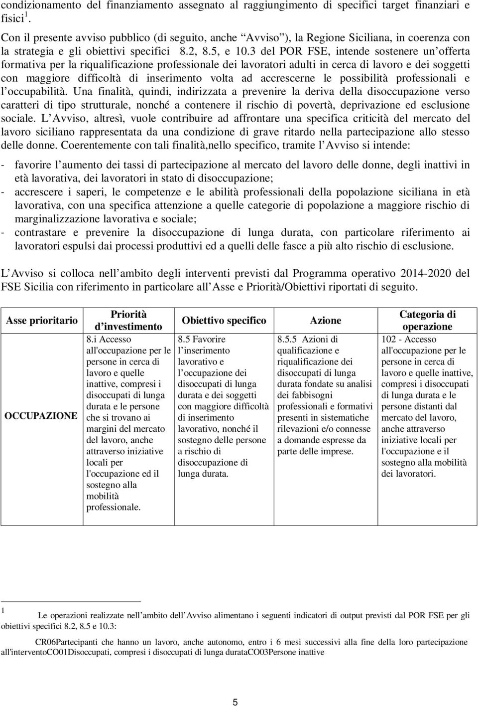 3 del POR FSE, intende sostenere un offerta formativa per la riqualificazione professionale dei lavoratori adulti in cerca di lavoro e dei soggetti con maggiore difficoltà di inserimento volta ad