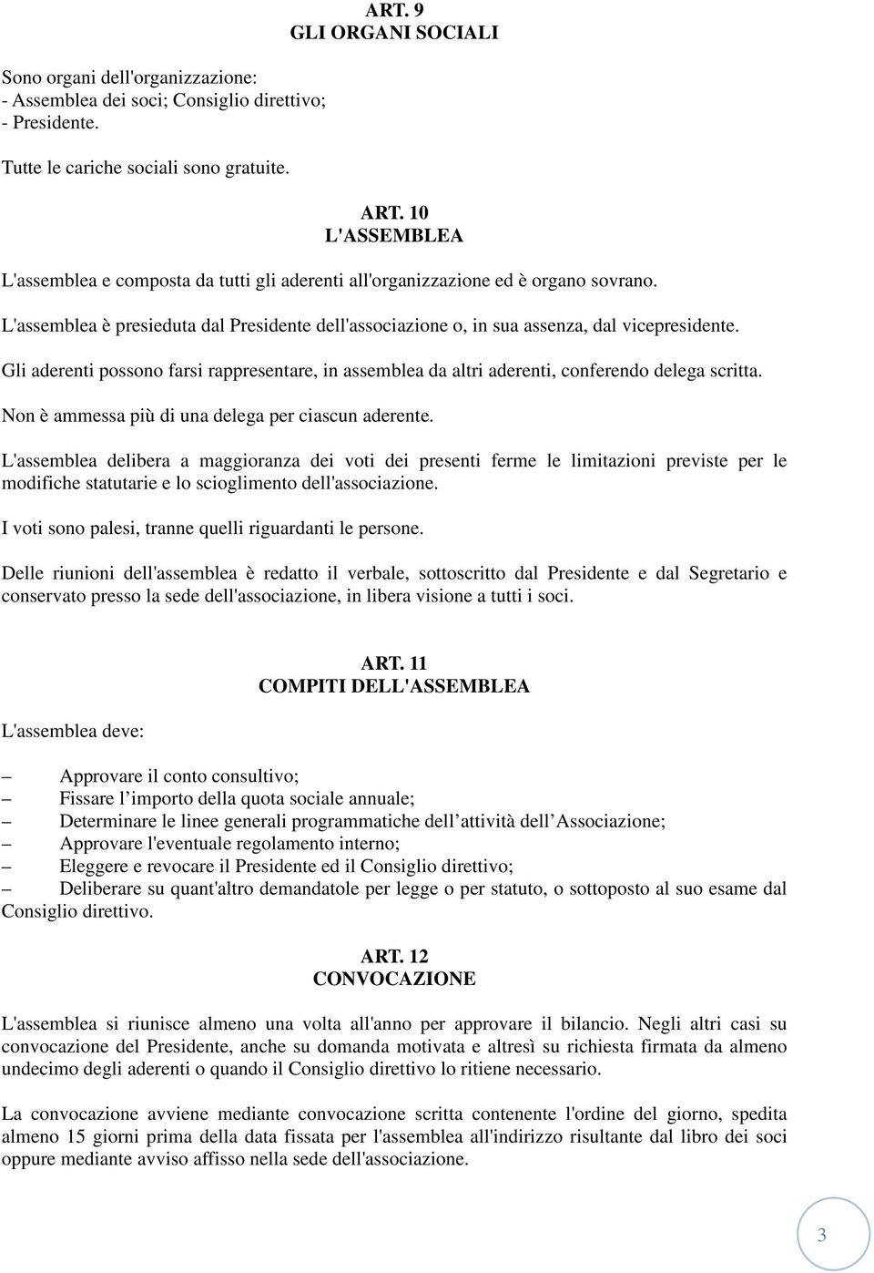 Gli aderenti possono farsi rappresentare, in assemblea da altri aderenti, conferendo delega scritta. Non è ammessa più di una delega per ciascun aderente.