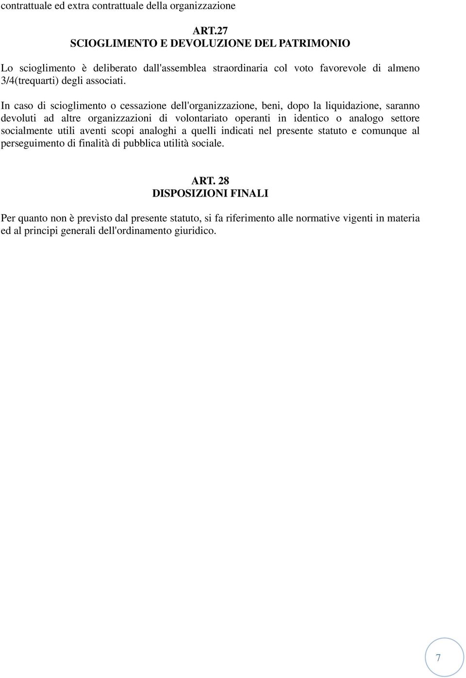 In caso di scioglimento o cessazione dell'organizzazione, beni, dopo la liquidazione, saranno devoluti ad altre organizzazioni di volontariato operanti in identico o analogo settore