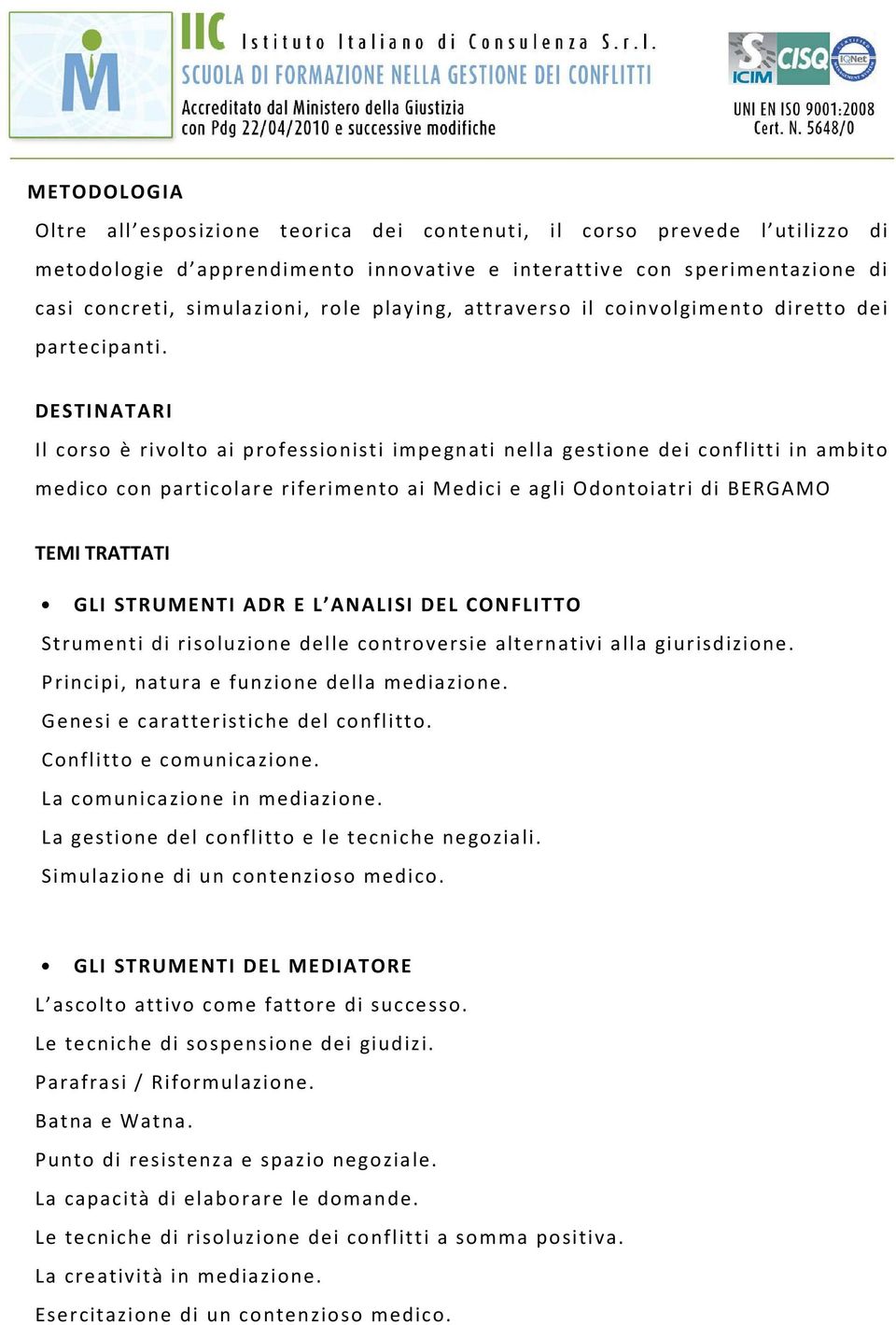 DESTINATARI Il corso è rivolto ai professionisti impegnati nella gestione dei conflitti in ambito medico con particolare riferimento ai Medici e agli Odontoiatri di BERGAMO TEMI TRATTATI GLI