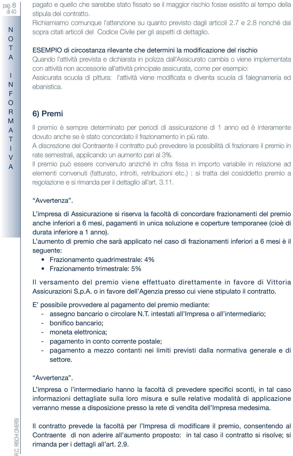 SMP di circostanza rilevante che determini la modificazione del rischio Quando l attività prevista e dichiarata in polizza dall ssicurato cambia o viene implementata con attività non accessorie all