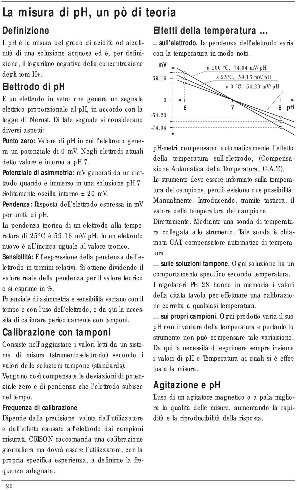 Di tale segnale si considerano diversi aspetti: Punto zero: Valore di ph in cui l elettrodo genera un potenziale di 0 mv. Negli elettrodi attuali detto valore è intorno a ph 7.