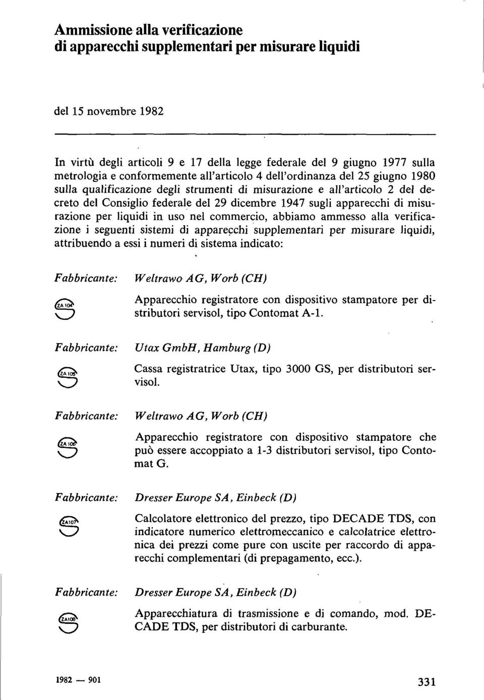 apparecchi di misurazione per liquidi in uso nel commercio, abbiamo ammesso alla verificazione i seguenti sistemi di apparecchi supplementari per misurare liquidi, attribuendo a essi i numeri di