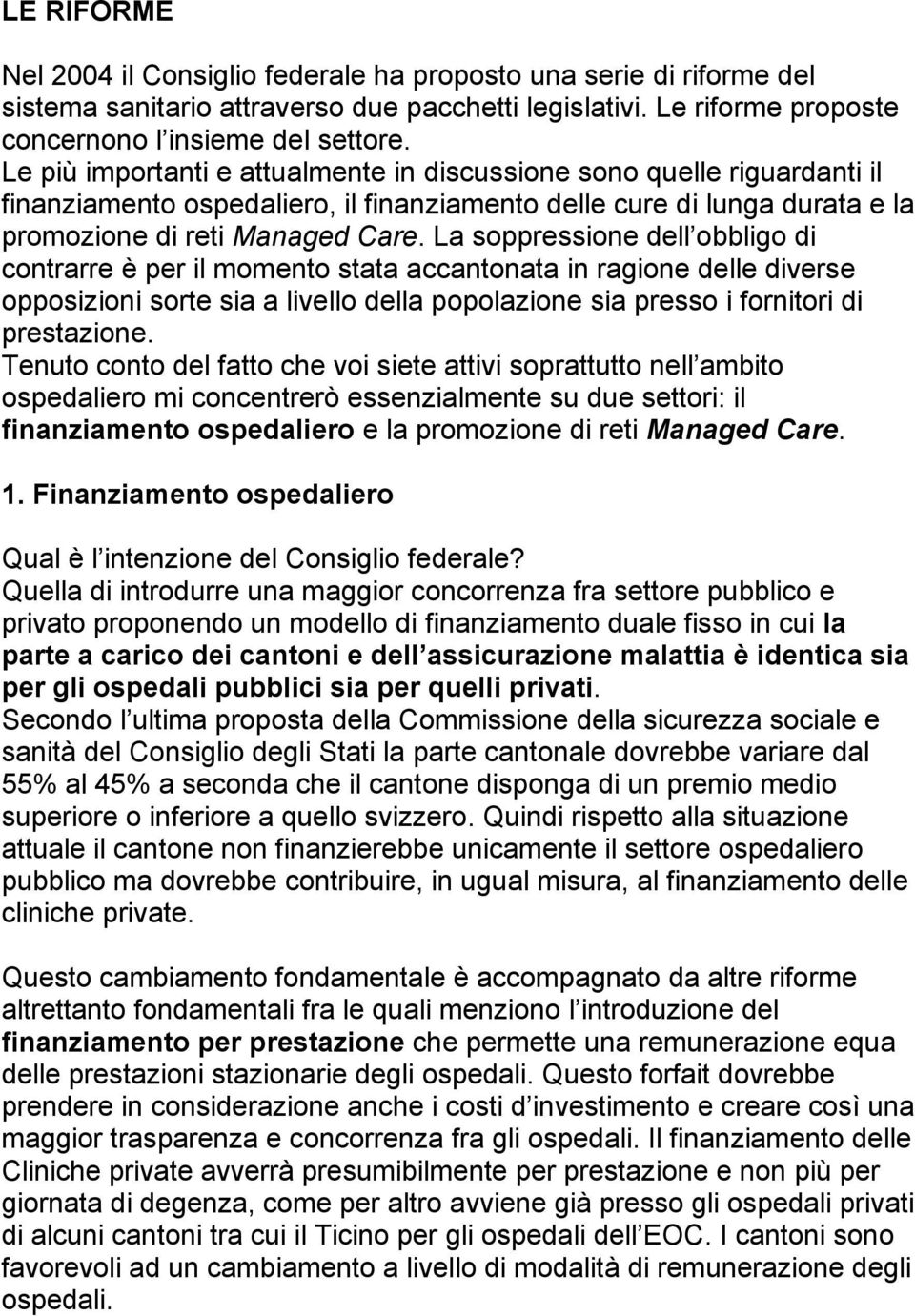 La soppressione dell obbligo di contrarre è per il momento stata accantonata in ragione delle diverse opposizioni sorte sia a livello della popolazione sia presso i fornitori di prestazione.