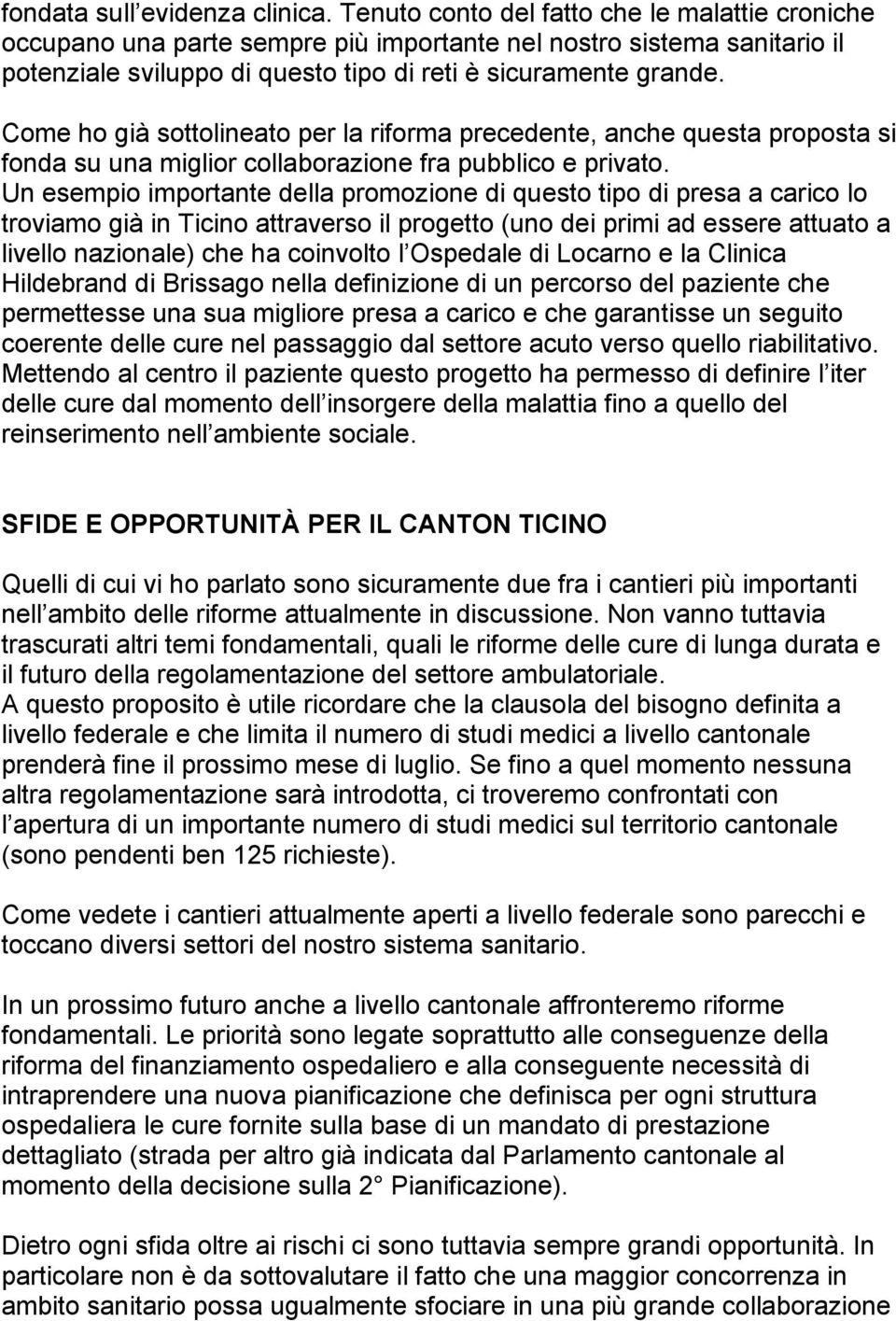 Come ho già sottolineato per la riforma precedente, anche questa proposta si fonda su una miglior collaborazione fra pubblico e privato.