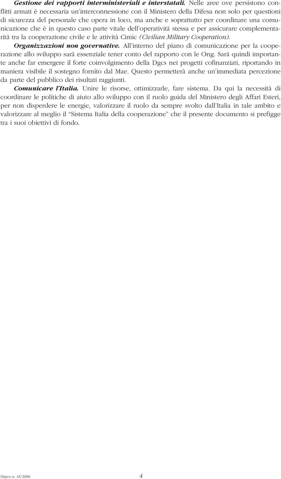 per coordinare una comunicazione che è in questo caso parte vitale dell operatività stessa e per assicurare complementarità tra la cooperazione civile e le attività Cimic (Civilian Military