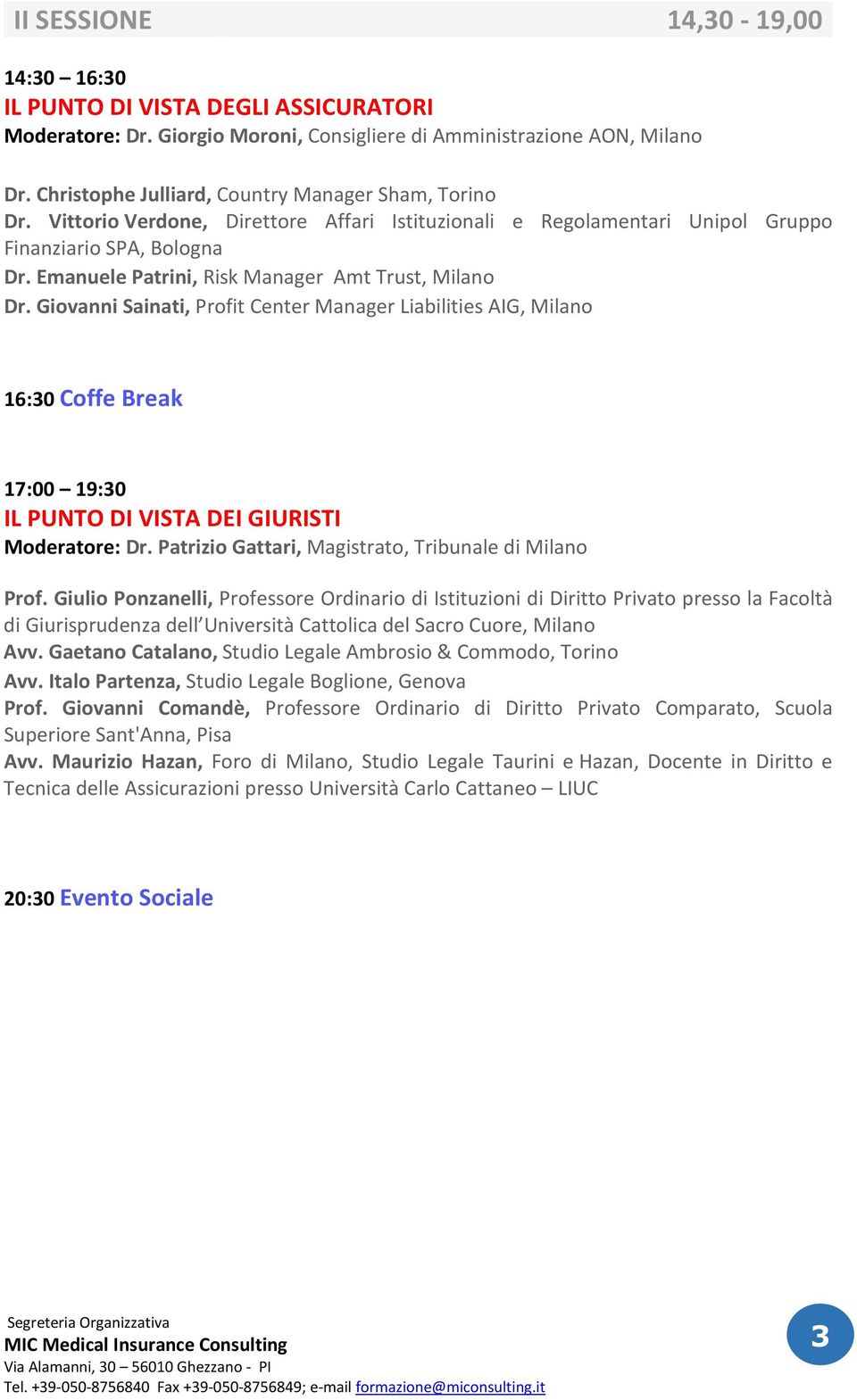 Emanuele Patrini, Risk Manager Amt Trust, Milano Dr. Giovanni Sainati, Profit Center Manager Liabilities AIG, Milano 16:30 Coffe Break 17:00 19:30 IL PUNTO DI VISTA DEI GIURISTI Moderatore: Dr.