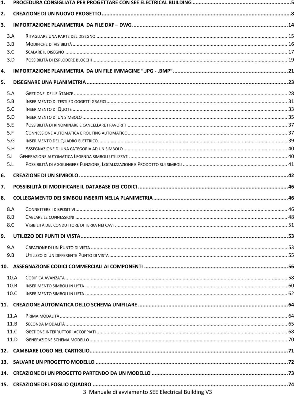 DISEGNARE UNA PLANIMETRIA... 23 5.A GESTIONE DELLE STANZE... 28 5.B INSERIMENTO DI TESTI ED OGGETTI GRAFICI... 31 5.C INSERIMENTO DI QUOTE... 33 5.D INSERIMENTO DI UN SIMBOLO... 35 5.