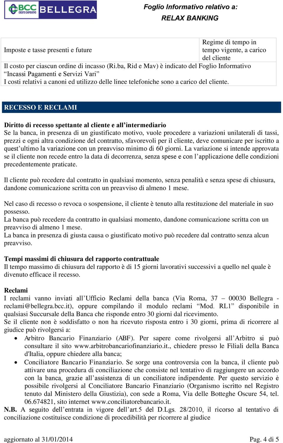 RECESSO E RECLAMI Diritto di recesso spettante al cliente e all intermediario Se la banca, in presenza di un giustificato motivo, vuole procedere a variazioni unilaterali di tassi, prezzi e ogni