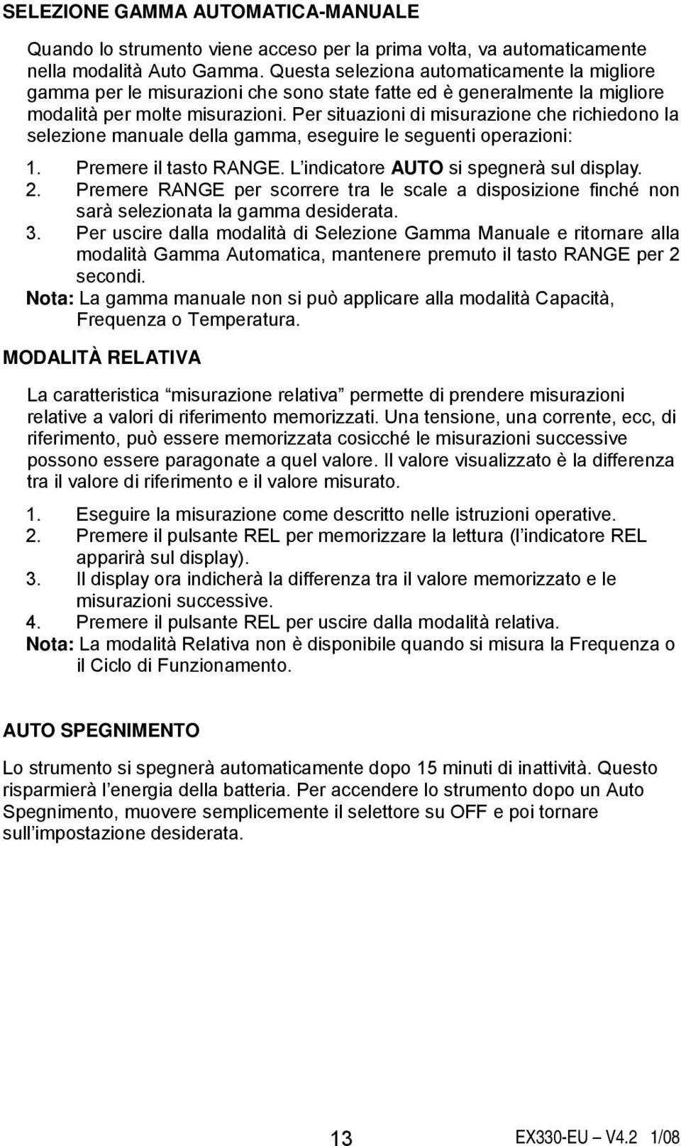 Per situazioni di misurazione che richiedono la selezione manuale della gamma, eseguire le seguenti operazioni: 1. Premere il tasto RANGE. L indicatore AUTO si spegnerà sul display. 2.