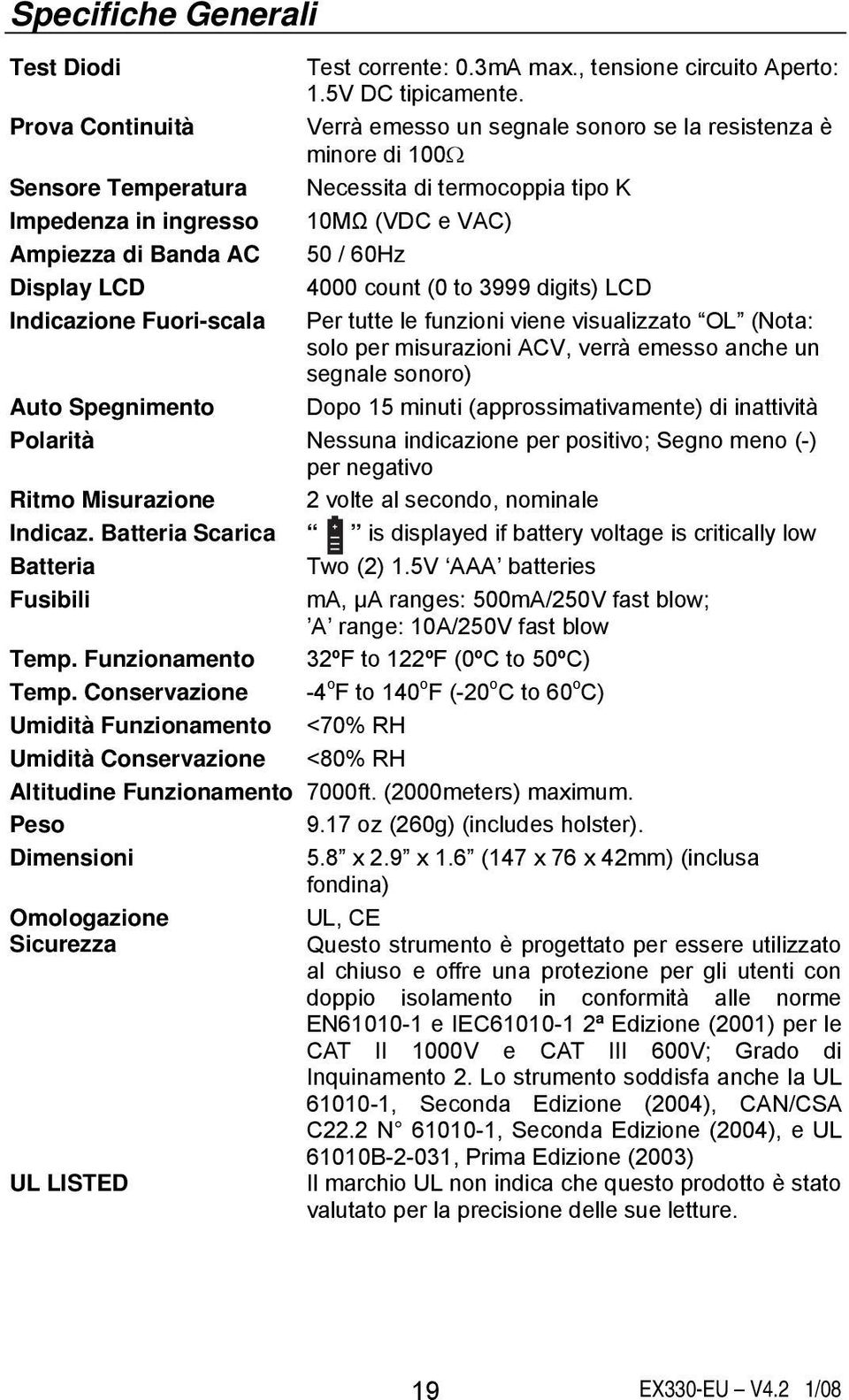 60Hz Display LCD 4000 count (0 to 3999 digits) LCD Indicazione Fuori-scala Per tutte le funzioni viene visualizzato OL (Nota: solo per misurazioni ACV, verrà emesso anche un segnale sonoro) Auto