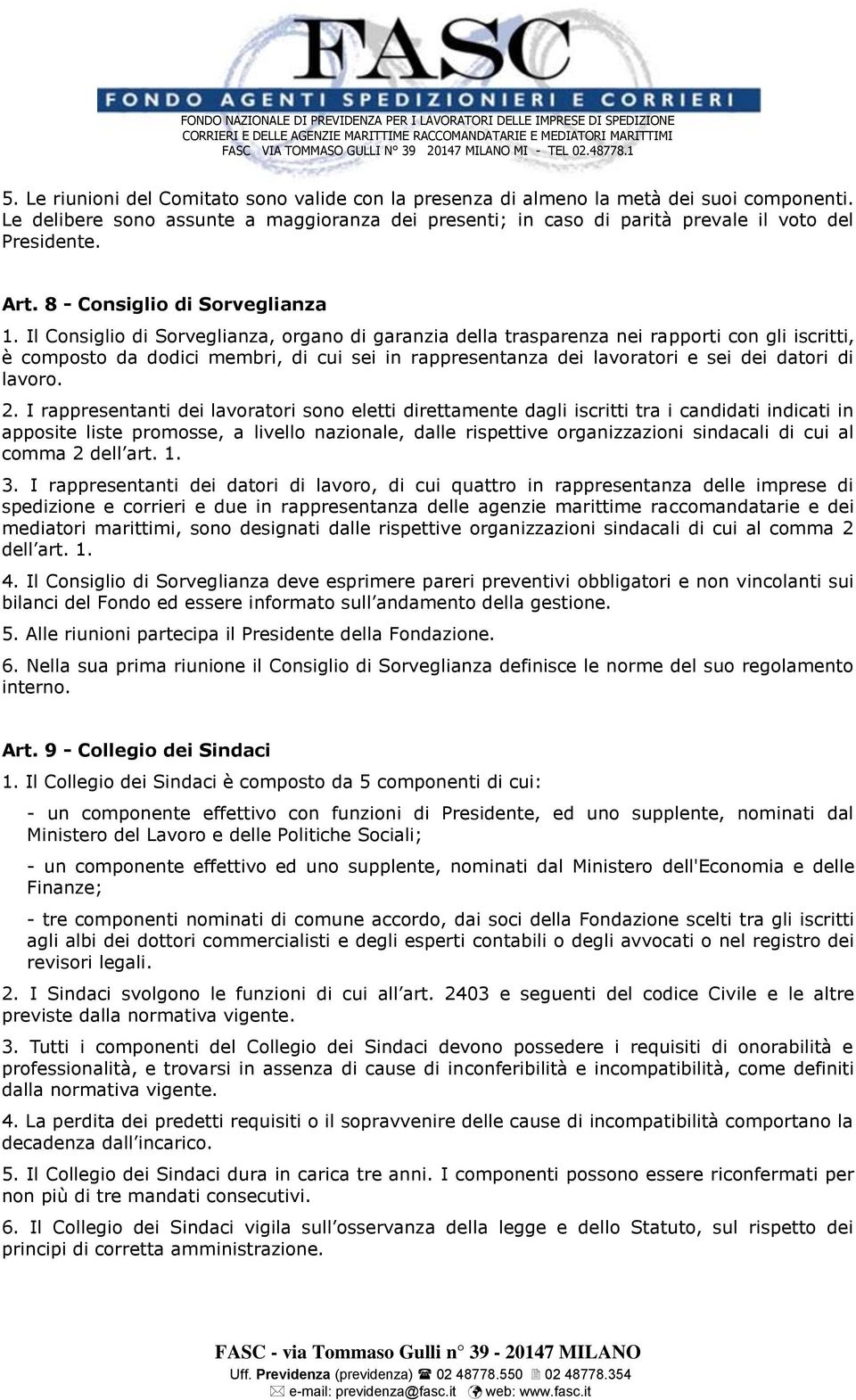 Il Consiglio di Sorveglianza, organo di garanzia della trasparenza nei rapporti con gli iscritti, è composto da dodici membri, di cui sei in rappresentanza dei lavoratori e sei dei datori di lavoro.