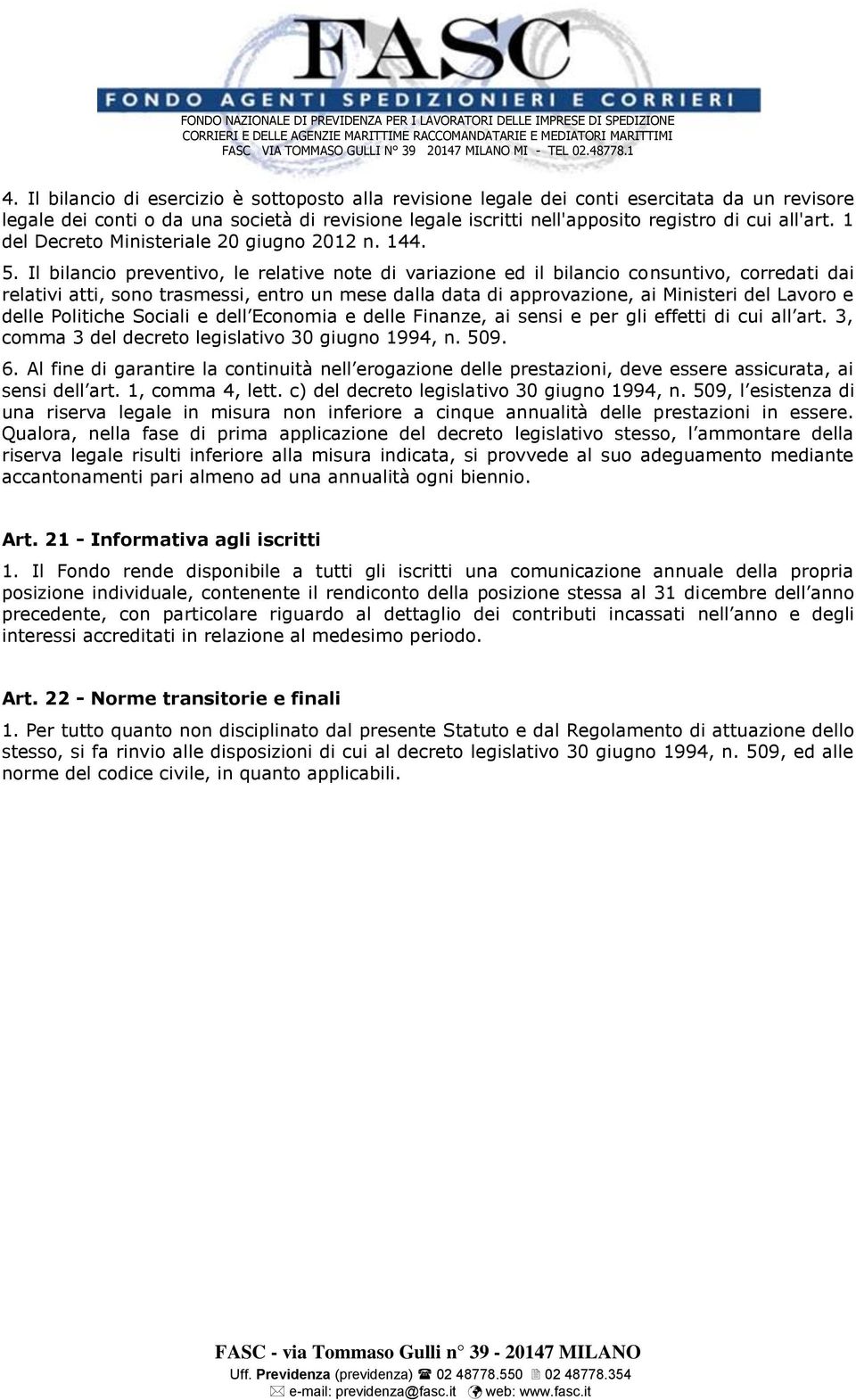 Il bilancio preventivo, le relative note di variazione ed il bilancio consuntivo, corredati dai relativi atti, sono trasmessi, entro un mese dalla data di approvazione, ai Ministeri del Lavoro e