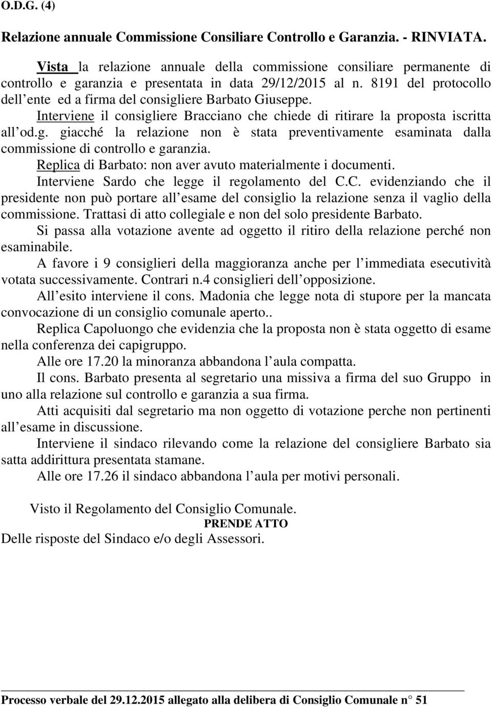 8191 del protocollo dell ente ed a firma del consigliere Barbato Giuseppe. Interviene il consigliere Bracciano che chiede di ritirare la proposta iscritta all od.g. giacché la relazione non è stata preventivamente esaminata dalla commissione di controllo e garanzia.