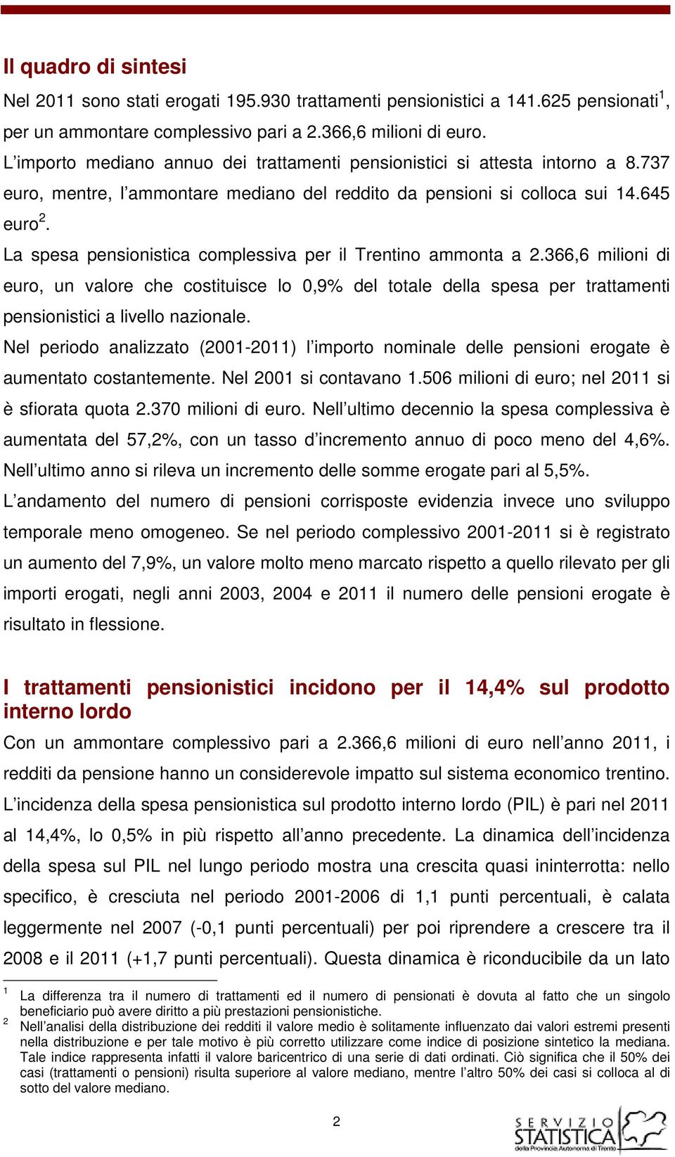 La spesa pensionistica complessiva per il Trentino ammonta a 2.366,6 milioni di euro, un valore che costituisce lo 0,9% del totale della spesa per trattamenti pensionistici a livello nazionale.