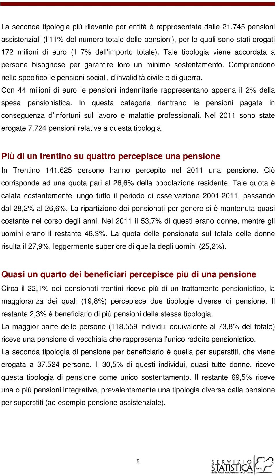 Tale tipologia viene accordata a persone bisognose per garantire loro un minimo sostentamento. Comprendono nello specifico le pensioni sociali, d invalidità civile e di guerra.