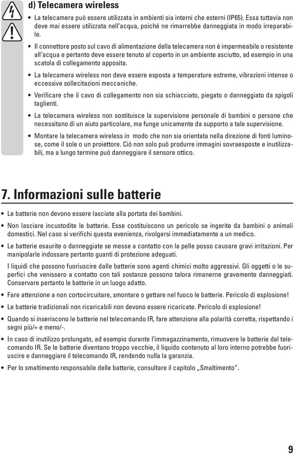 Il connettore posto sul cavo di alimentazione della telecamera non è impermeabile o resistente all acqua e pertanto deve essere tenuto al coperto in un ambiente asciutto, ad esempio in una scatola di