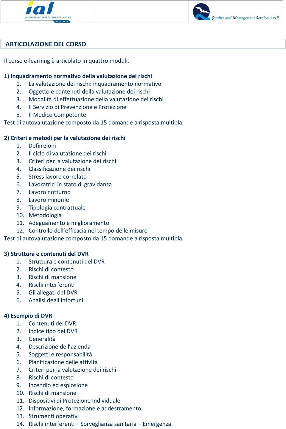 Il Medico Competente Test di autovalutazione composto da 15 domande a risposta multipla. 2) Criteri e metodi per la valutazione dei rischi 1. Definizioni 2. Il ciclo di valutazione dei rischi 3.