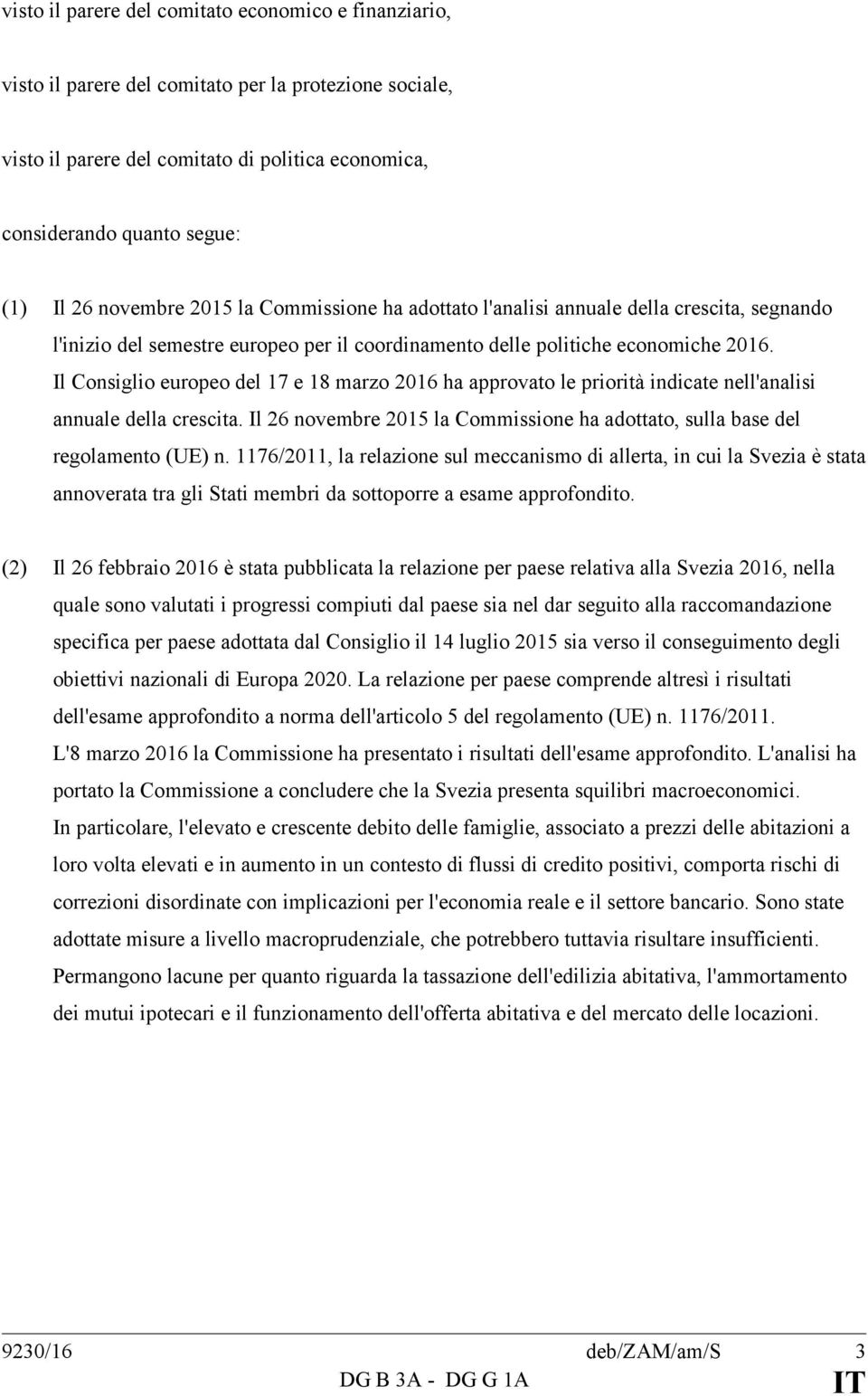 Il Consiglio europeo del 17 e 18 marzo 2016 ha approvato le priorità indicate nell'analisi annuale della crescita. Il 26 novembre 2015 la Commissione ha adottato, sulla base del regolamento (UE) n.